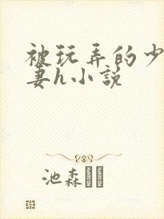 被玩弄的少妇人妻h小说