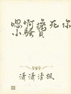 嗯啊操死你这个小骚货