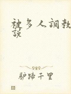 被多人调教的小说