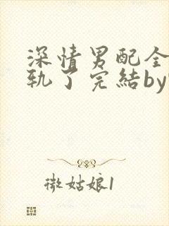 深情男配全都出轨了完结by甄香全文免费阅读