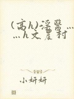 (高h)淫医……h文农村