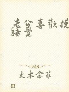 老公喜欢摸我胸睡觉