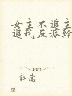 女主不追主角倒追我反派干嘛