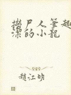 捞尸人笔趣阁纯洁的小龙