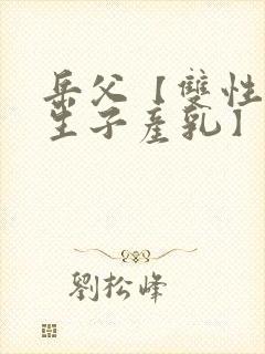 岳父【双性np生子产乳】