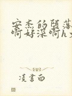 安杰的堕落h嗯啊好深啊h文小说