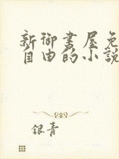 新御书屋免费的自由的小说
