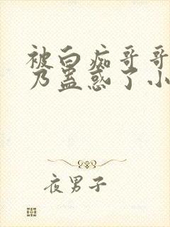 被白痴哥哥的大乃蛊惑了小说在线阅读