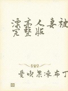 漂亮人妻被强了完整版