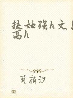 扶她强h文巨肉高h
