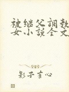 被继父调教的少女小说全文阅读