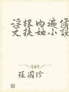 淫根肉遍修仙h文扶她小说