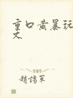 重口黄暴玩烂h文