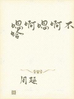 嗯啊嗯啊不要啊哈