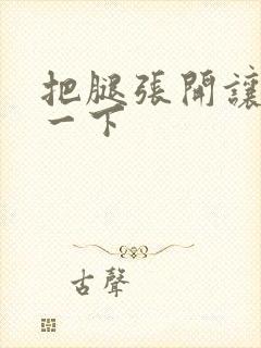 把腿张开让我爽一下