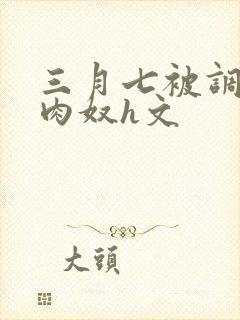 三月七被调教成肉奴h文