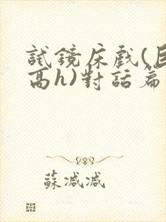 试镜床戏(巨肉高h)对话篇笔趣阁