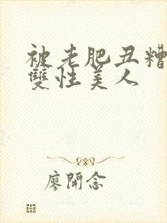 被老肥丑糟蹋的双性美人封面