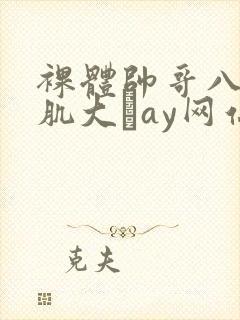 裸体帅哥八块腹肌大舋ay网站