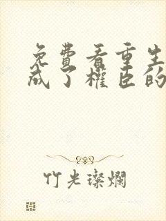 免费看重生后我成了权臣的掌中娇