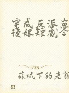 穿成反派崽崽的后娘短剧合集