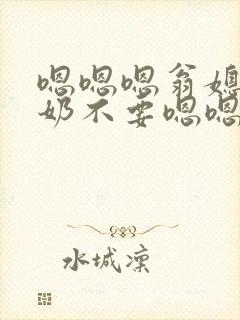 嗯嗯嗯翁媳喝奶奶不要嗯嗯嗯啊啊