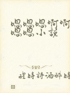 嗯嗯嗯啊啊啊嗯嗯嗯小说