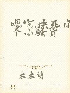 嗯啊,操死你这个小骚货