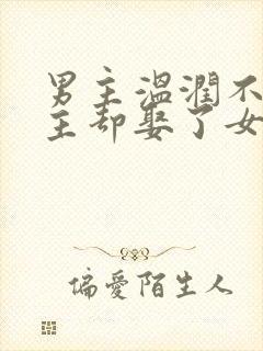 男主温润不爱女主却娶了女主古言