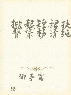 掀起短裙扶着雪臀耸动清纯校花小说封面