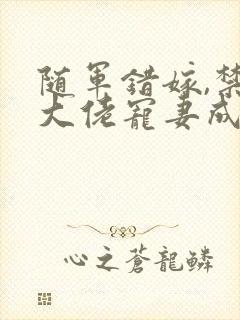 随军错嫁,禁欲大佬宠妻成瘾小说