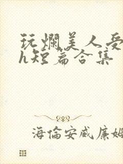 玩烂美人受【高h短篇合集