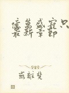 亿万盛宠只为你最新章节