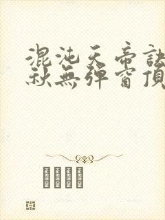 混沌天帝诀楚剑秋无弹窗顶点