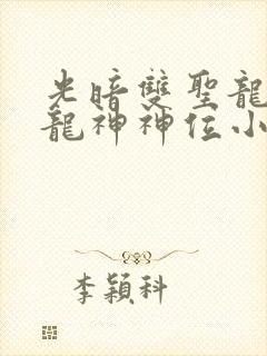 光暗双圣龙传承龙神神位小说笔趣阁