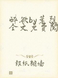 醉欲by叶烈青全文免费阅读