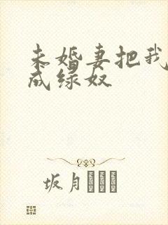 未婚妻把我调教成绿奴