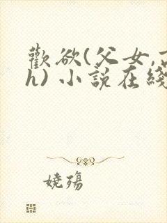 欢欲(父女,高h) 小说在线阅读