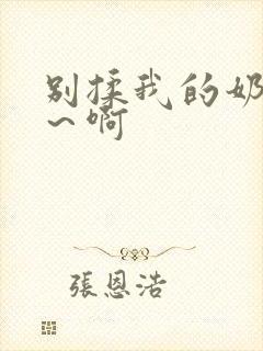 别揉我的奶头嗯～啊