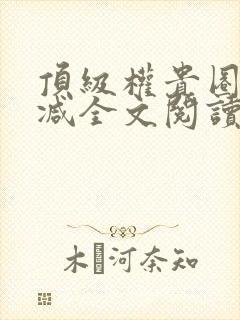 顶级权贵圈无删减全文阅读笔趣阁