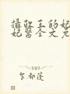 摄政王的妃品狂妃医全文免费阅读