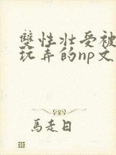双性壮受被多人玩弄的np文