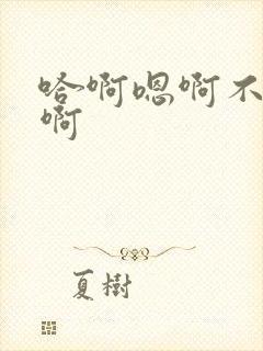 哈啊嗯啊不要嗯啊