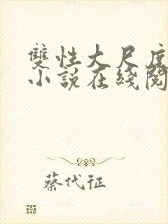 双性大尺度情欲小说在线阅读