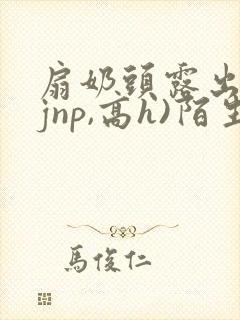 扇奶头露出(强jnp,高h)陌生人小说