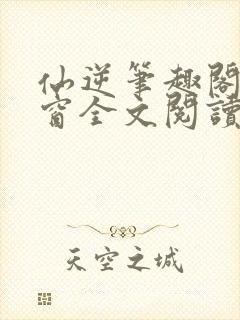 仙逆笔趣阁无弹窗全文阅读封面