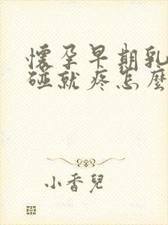 怀孕早期乳头一碰就疼怎么回事