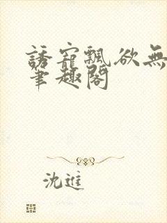 诱宠飘欲无弹窗笔趣阁