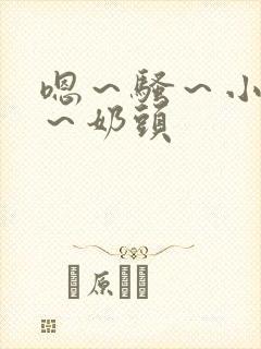 嗯～骚～小淫妇～奶头