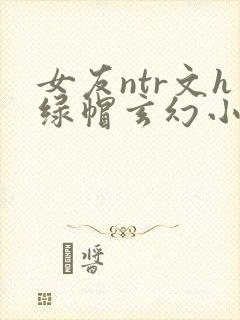 女友ntr文h绿帽玄幻小说封面